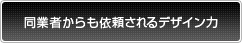 同業者からも依頼されるデザイン力