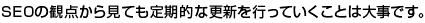 SEOの観点から見ても定期的な更新を行っていくことは大事です。